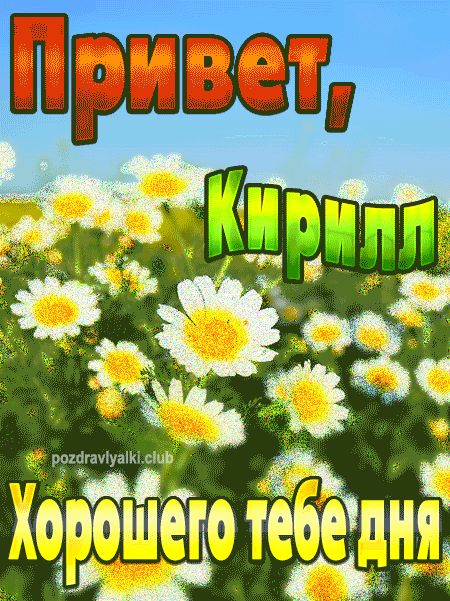 Привет Кирилл хорошего тебе дня открытка