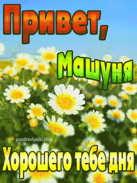 Привет Машуня хорошего тебе дня открытка