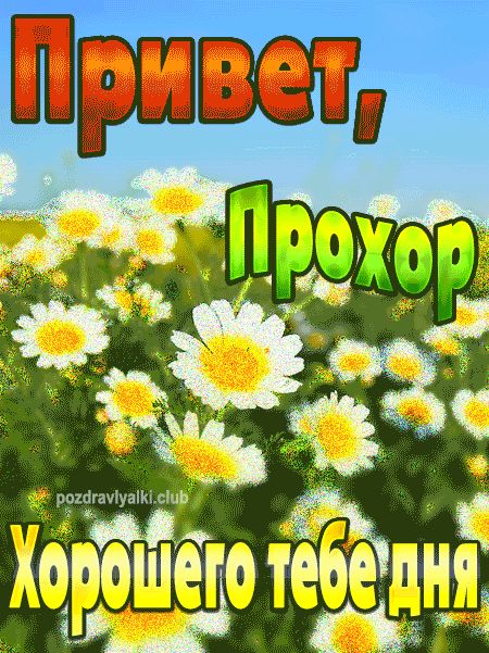Привет Прохор хорошего тебе дня открытка