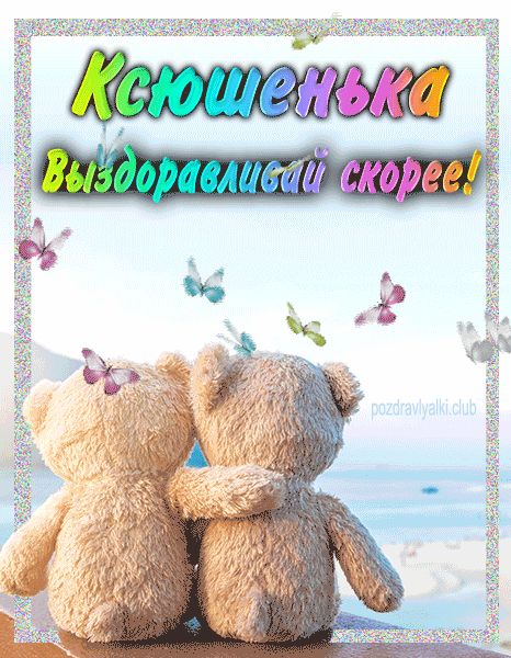 Ксюшенька выздоравливай скорее открытка
