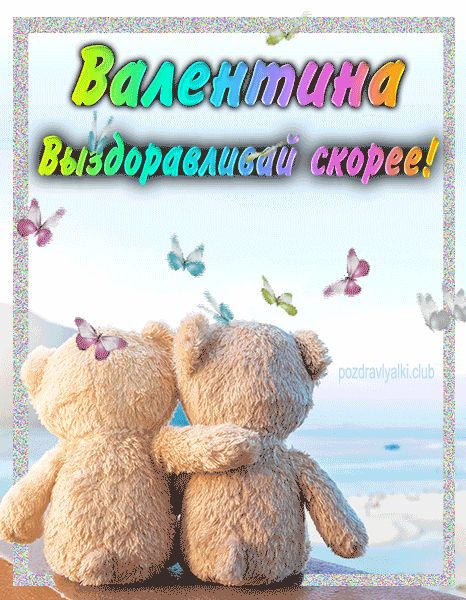 Валентина выздоравливай скорее открытка